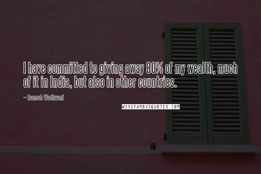 Romesh Wadhwani Quotes: I have committed to giving away 80% of my wealth, much of it in India, but also in other countries.