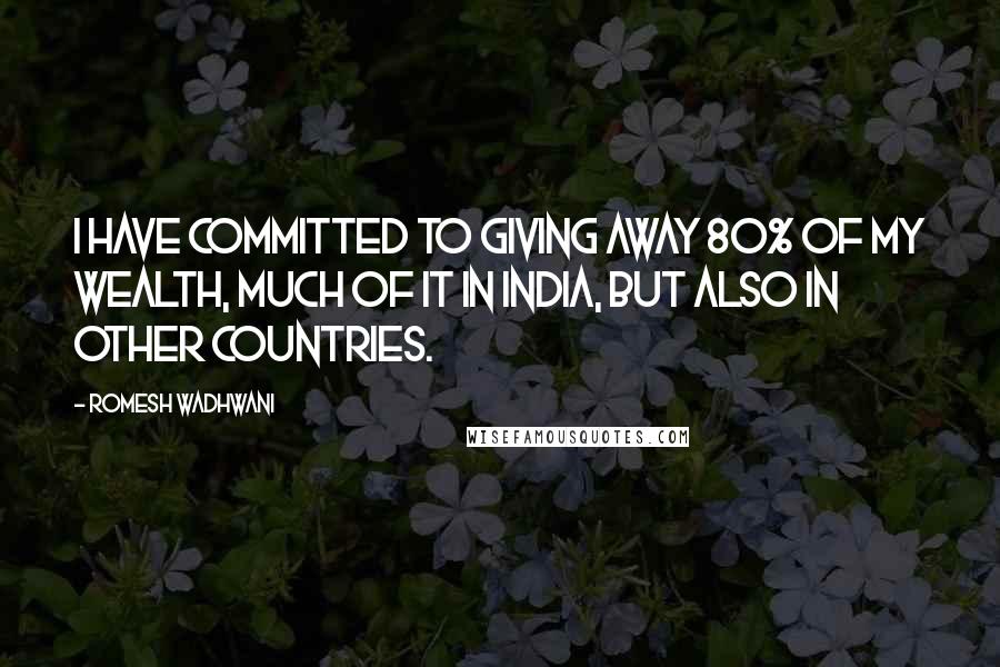 Romesh Wadhwani Quotes: I have committed to giving away 80% of my wealth, much of it in India, but also in other countries.