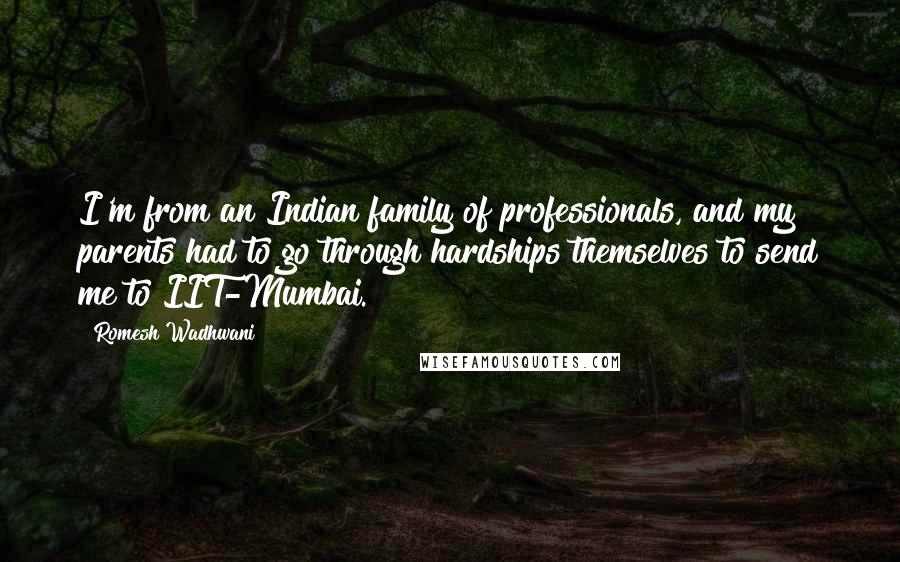 Romesh Wadhwani Quotes: I'm from an Indian family of professionals, and my parents had to go through hardships themselves to send me to IIT-Mumbai.