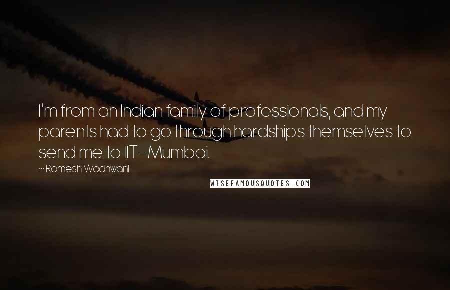 Romesh Wadhwani Quotes: I'm from an Indian family of professionals, and my parents had to go through hardships themselves to send me to IIT-Mumbai.