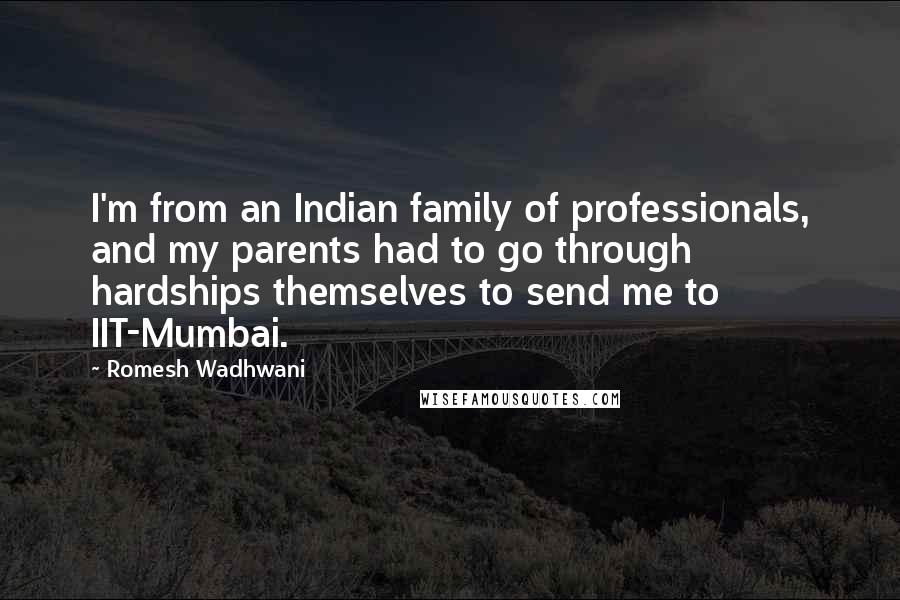 Romesh Wadhwani Quotes: I'm from an Indian family of professionals, and my parents had to go through hardships themselves to send me to IIT-Mumbai.
