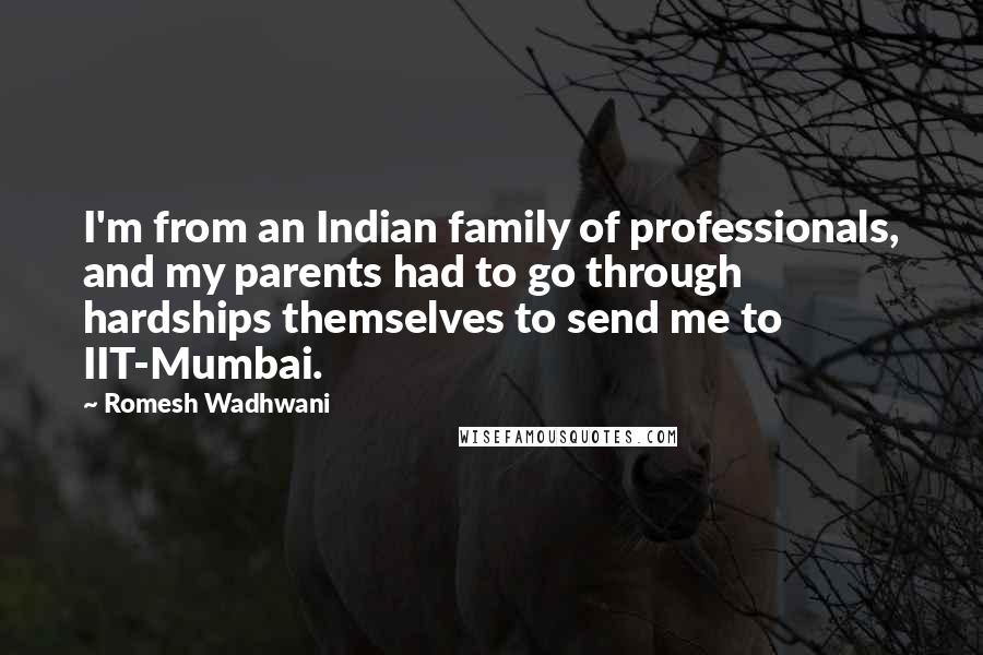 Romesh Wadhwani Quotes: I'm from an Indian family of professionals, and my parents had to go through hardships themselves to send me to IIT-Mumbai.