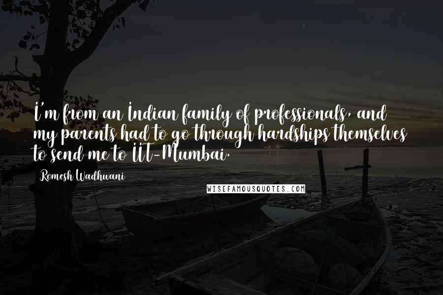 Romesh Wadhwani Quotes: I'm from an Indian family of professionals, and my parents had to go through hardships themselves to send me to IIT-Mumbai.