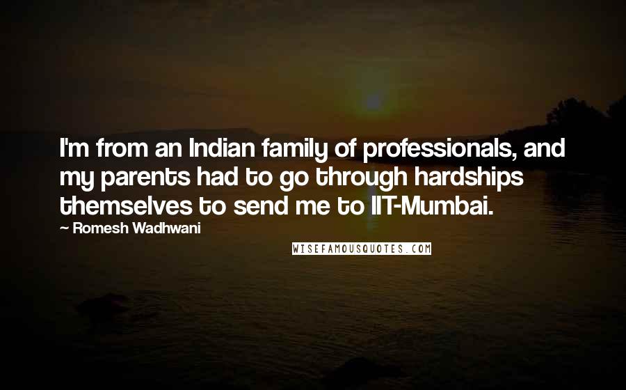 Romesh Wadhwani Quotes: I'm from an Indian family of professionals, and my parents had to go through hardships themselves to send me to IIT-Mumbai.