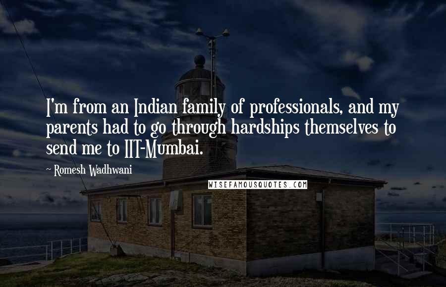 Romesh Wadhwani Quotes: I'm from an Indian family of professionals, and my parents had to go through hardships themselves to send me to IIT-Mumbai.