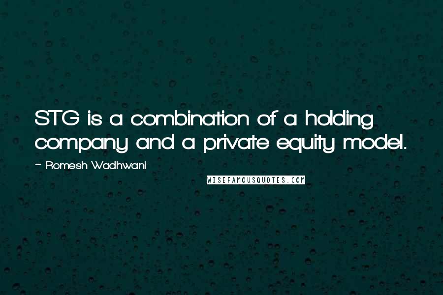 Romesh Wadhwani Quotes: STG is a combination of a holding company and a private equity model.