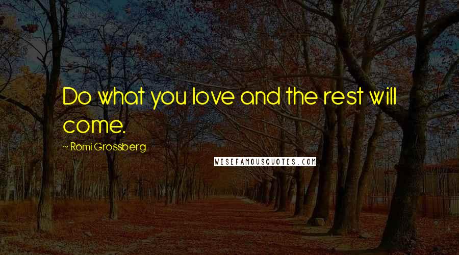Romi Grossberg Quotes: Do what you love and the rest will come.