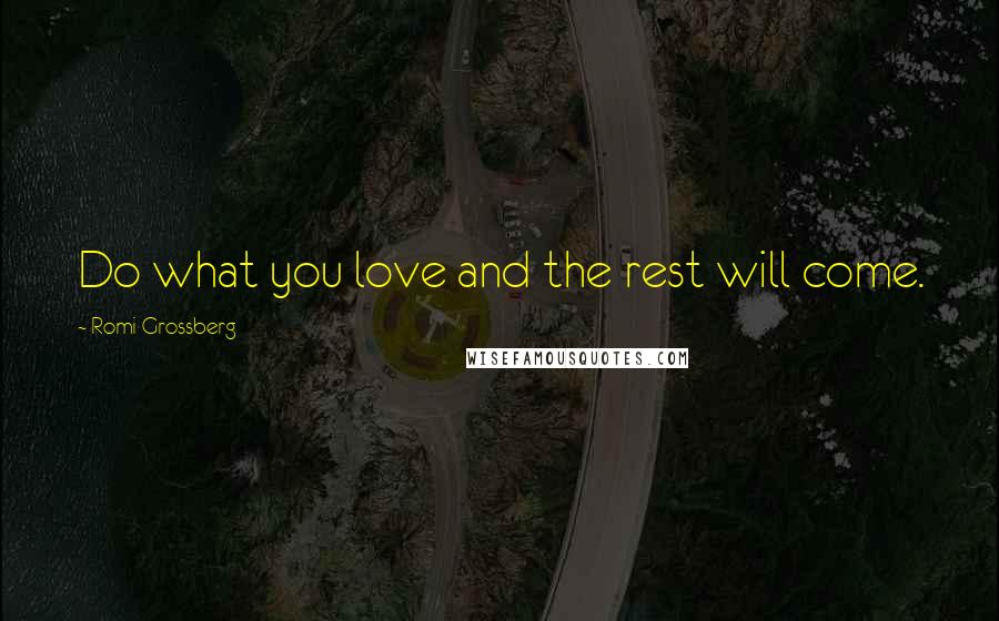 Romi Grossberg Quotes: Do what you love and the rest will come.