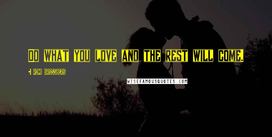 Romi Grossberg Quotes: Do what you love and the rest will come.