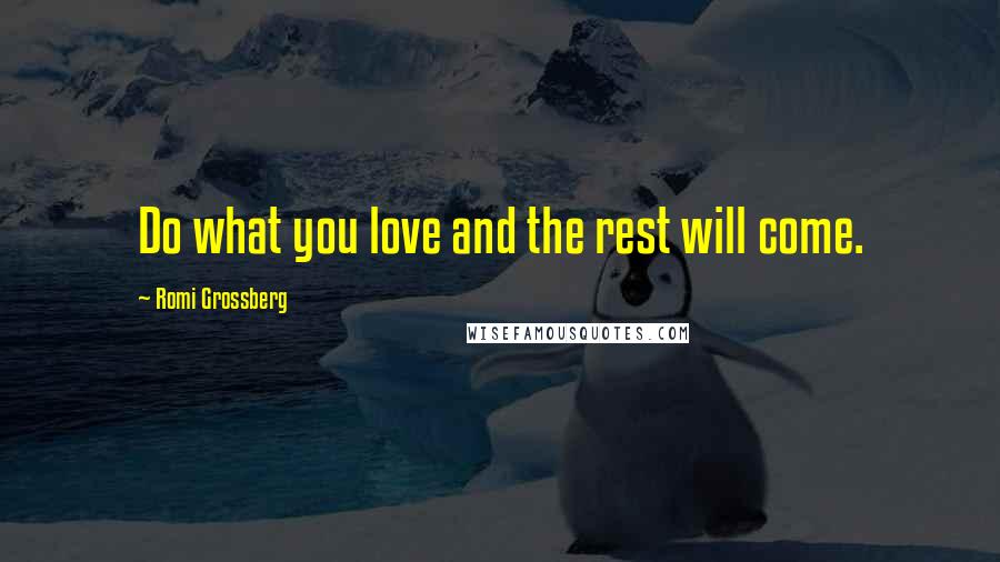 Romi Grossberg Quotes: Do what you love and the rest will come.