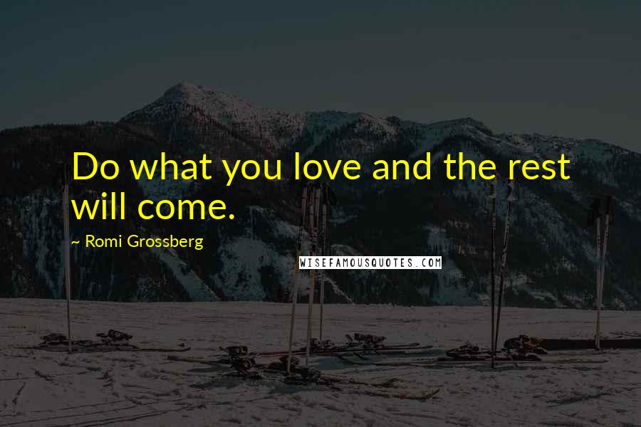 Romi Grossberg Quotes: Do what you love and the rest will come.