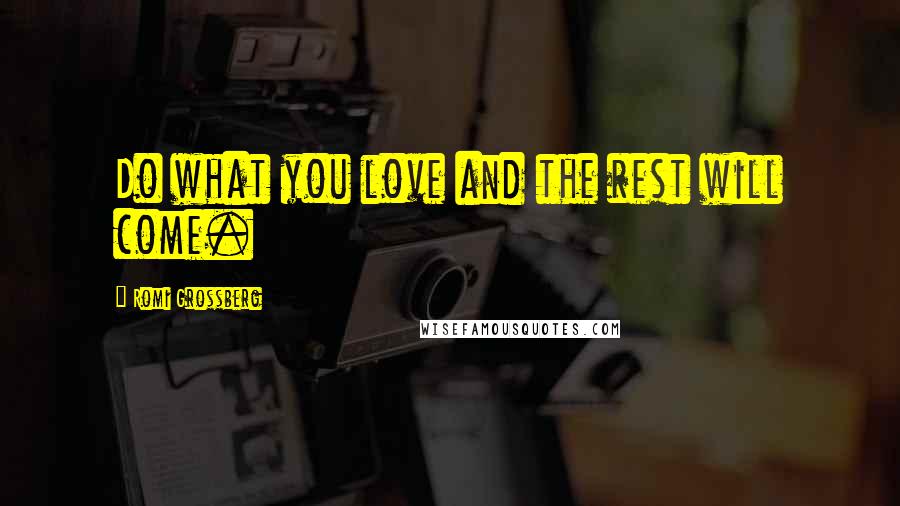 Romi Grossberg Quotes: Do what you love and the rest will come.