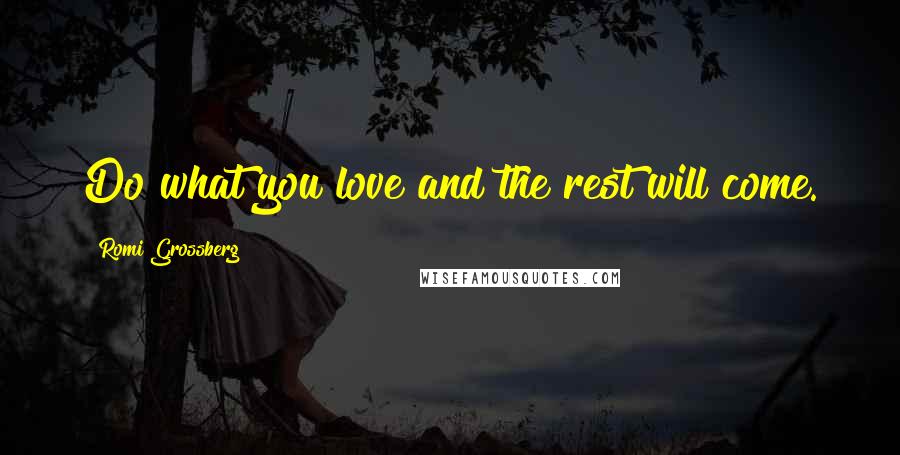 Romi Grossberg Quotes: Do what you love and the rest will come.