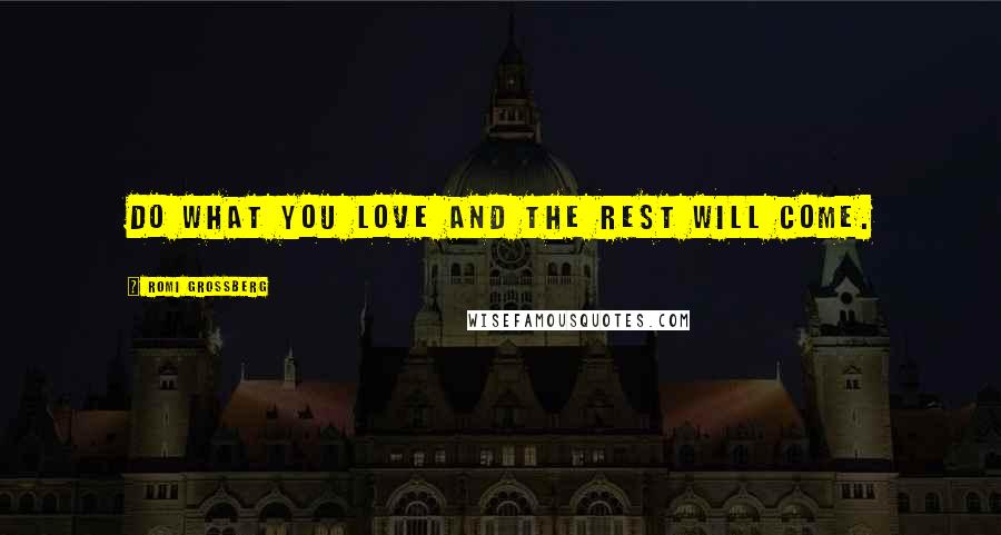 Romi Grossberg Quotes: Do what you love and the rest will come.