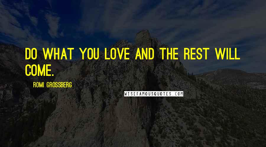 Romi Grossberg Quotes: Do what you love and the rest will come.