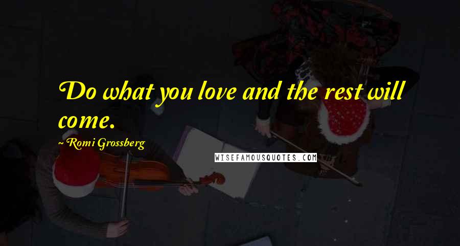 Romi Grossberg Quotes: Do what you love and the rest will come.