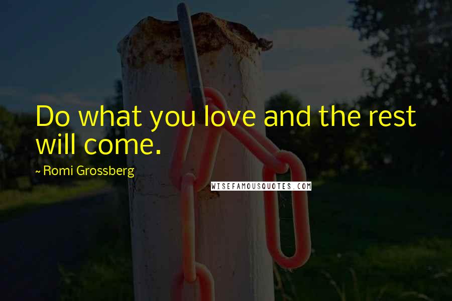 Romi Grossberg Quotes: Do what you love and the rest will come.