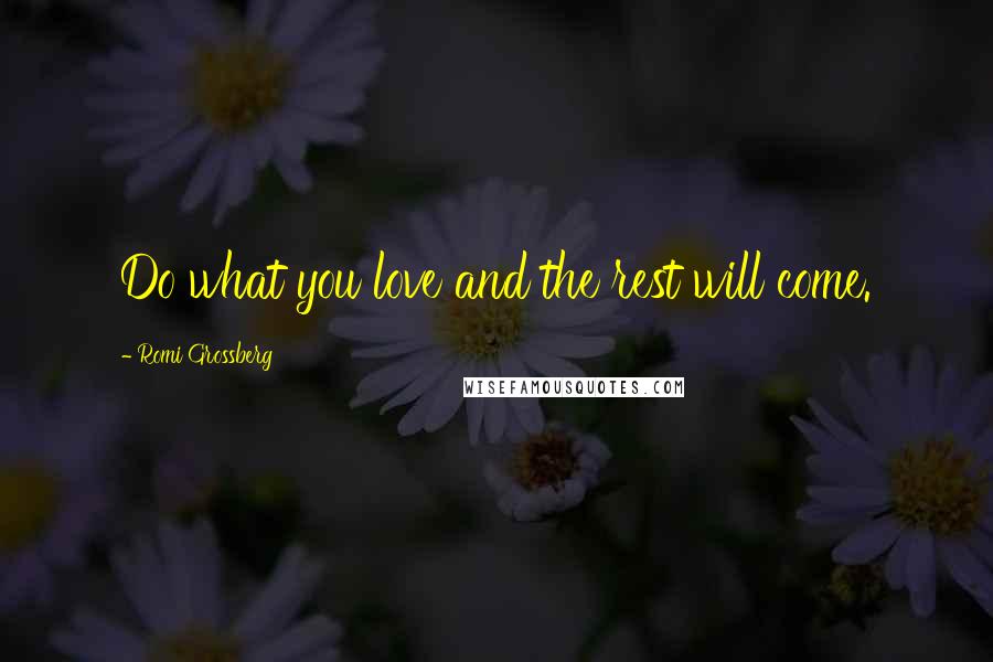 Romi Grossberg Quotes: Do what you love and the rest will come.