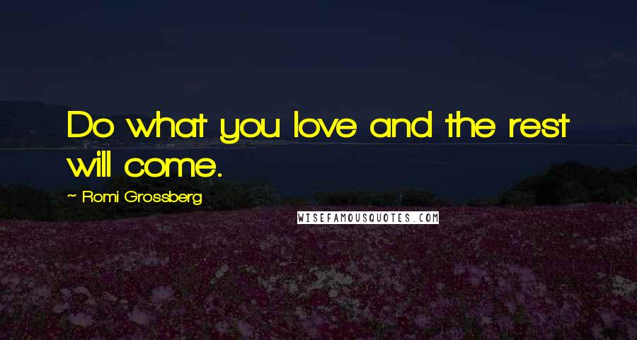 Romi Grossberg Quotes: Do what you love and the rest will come.