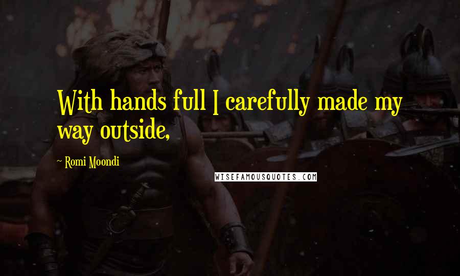 Romi Moondi Quotes: With hands full I carefully made my way outside,