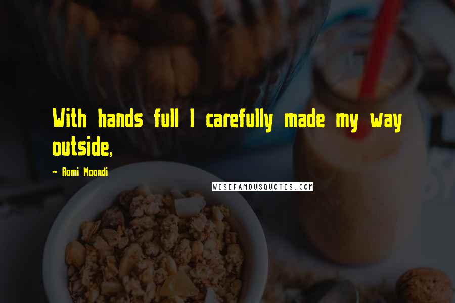 Romi Moondi Quotes: With hands full I carefully made my way outside,