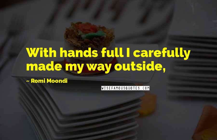 Romi Moondi Quotes: With hands full I carefully made my way outside,