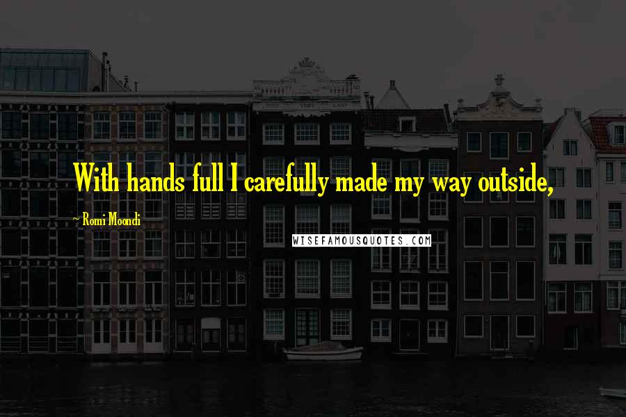 Romi Moondi Quotes: With hands full I carefully made my way outside,