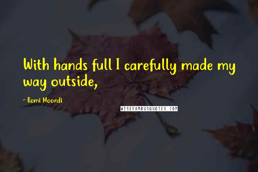 Romi Moondi Quotes: With hands full I carefully made my way outside,