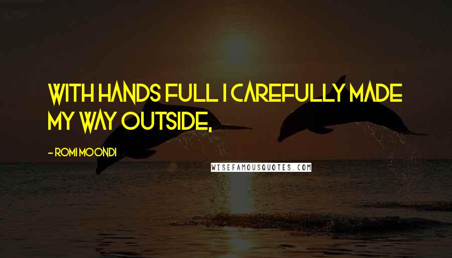 Romi Moondi Quotes: With hands full I carefully made my way outside,