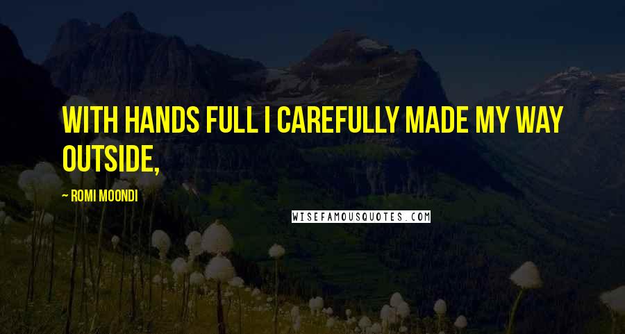Romi Moondi Quotes: With hands full I carefully made my way outside,