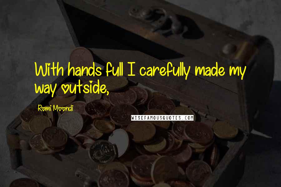 Romi Moondi Quotes: With hands full I carefully made my way outside,