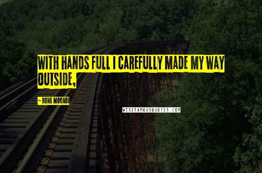 Romi Moondi Quotes: With hands full I carefully made my way outside,