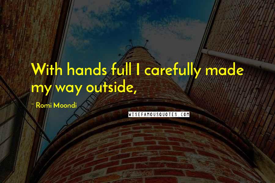 Romi Moondi Quotes: With hands full I carefully made my way outside,