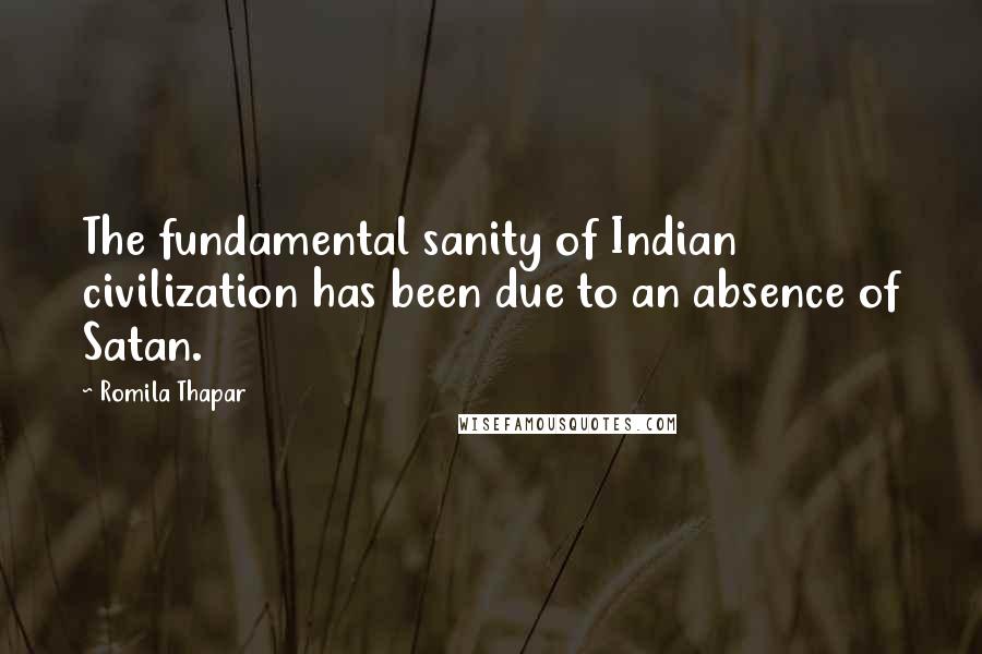 Romila Thapar Quotes: The fundamental sanity of Indian civilization has been due to an absence of Satan.