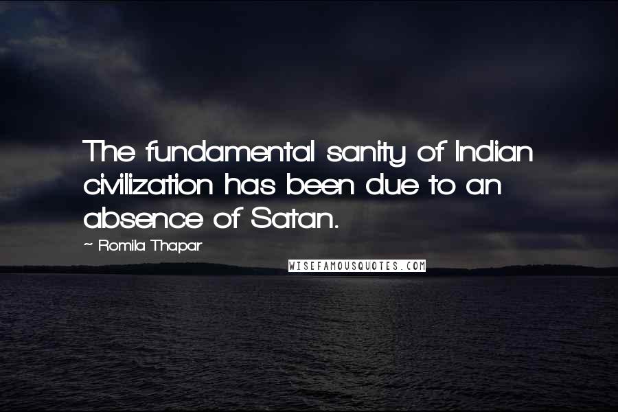 Romila Thapar Quotes: The fundamental sanity of Indian civilization has been due to an absence of Satan.