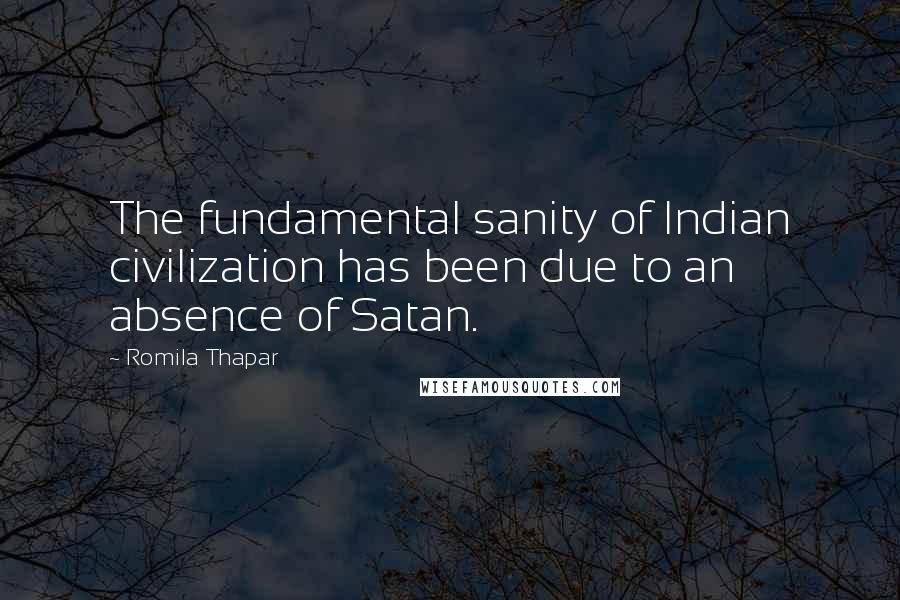 Romila Thapar Quotes: The fundamental sanity of Indian civilization has been due to an absence of Satan.