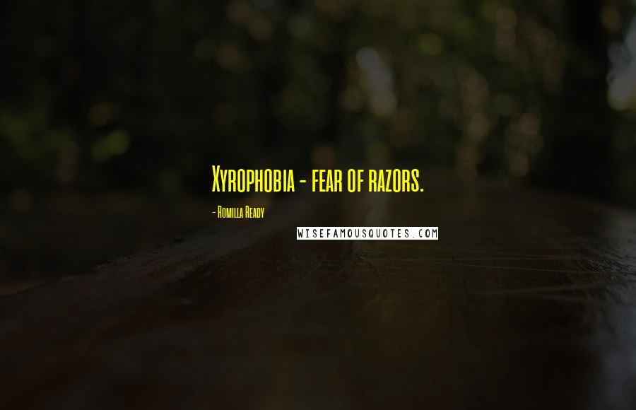 Romilla Ready Quotes: Xyrophobia - fear of razors.