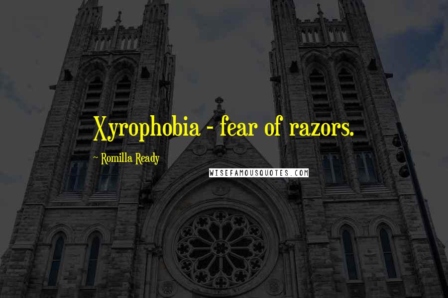 Romilla Ready Quotes: Xyrophobia - fear of razors.