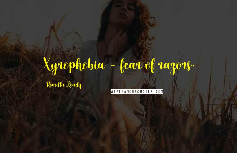 Romilla Ready Quotes: Xyrophobia - fear of razors.