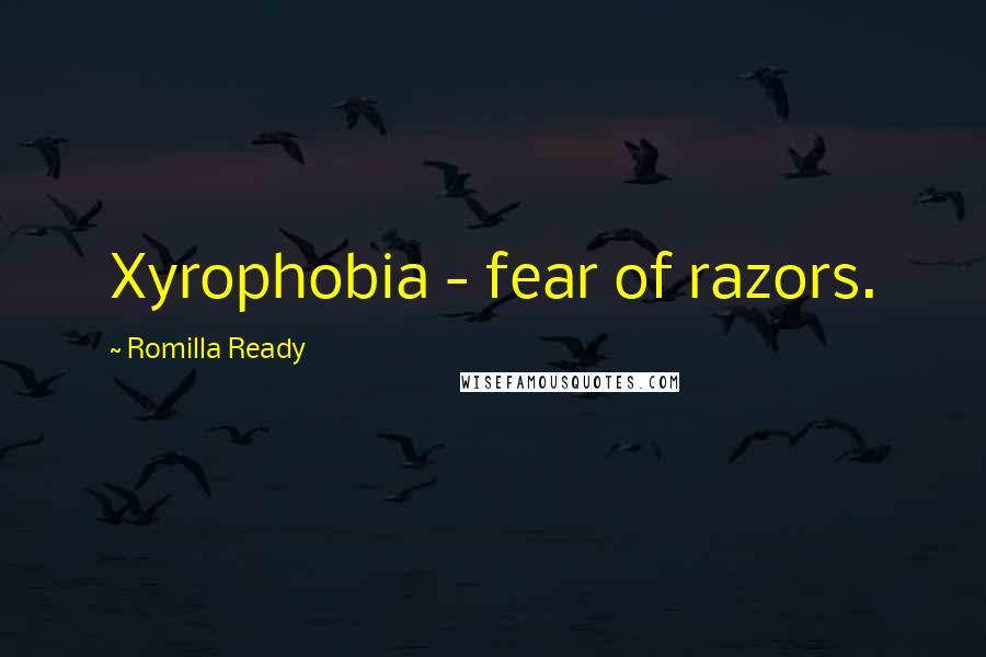 Romilla Ready Quotes: Xyrophobia - fear of razors.