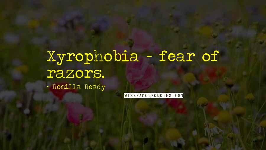 Romilla Ready Quotes: Xyrophobia - fear of razors.