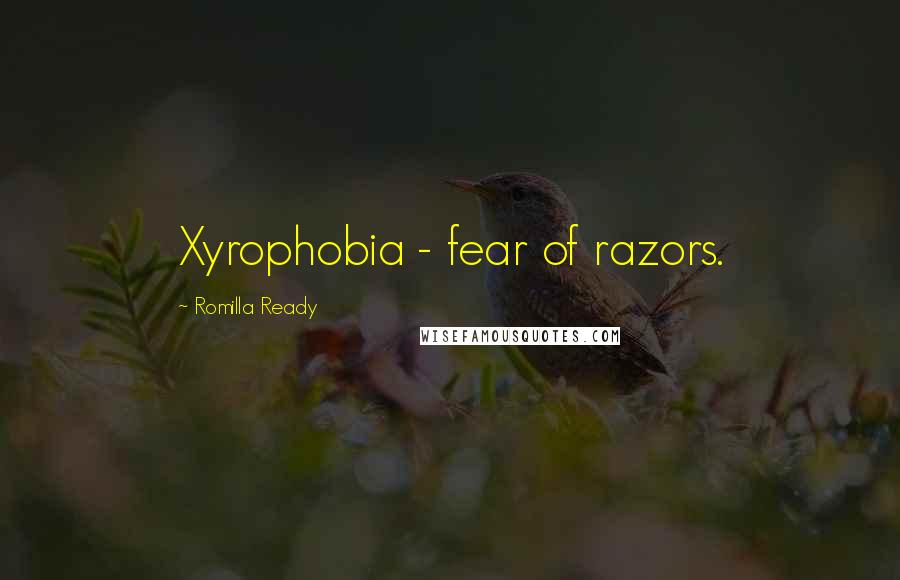 Romilla Ready Quotes: Xyrophobia - fear of razors.