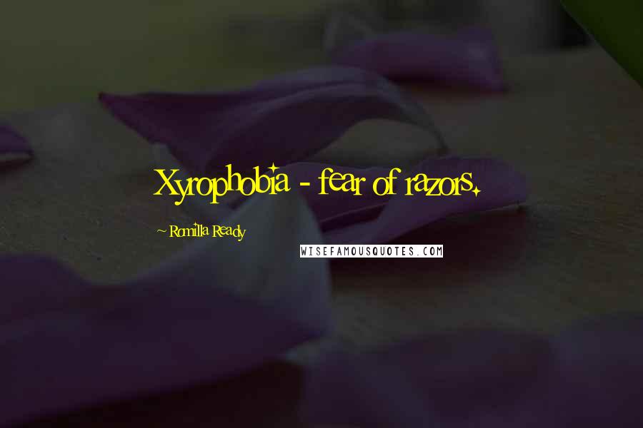 Romilla Ready Quotes: Xyrophobia - fear of razors.