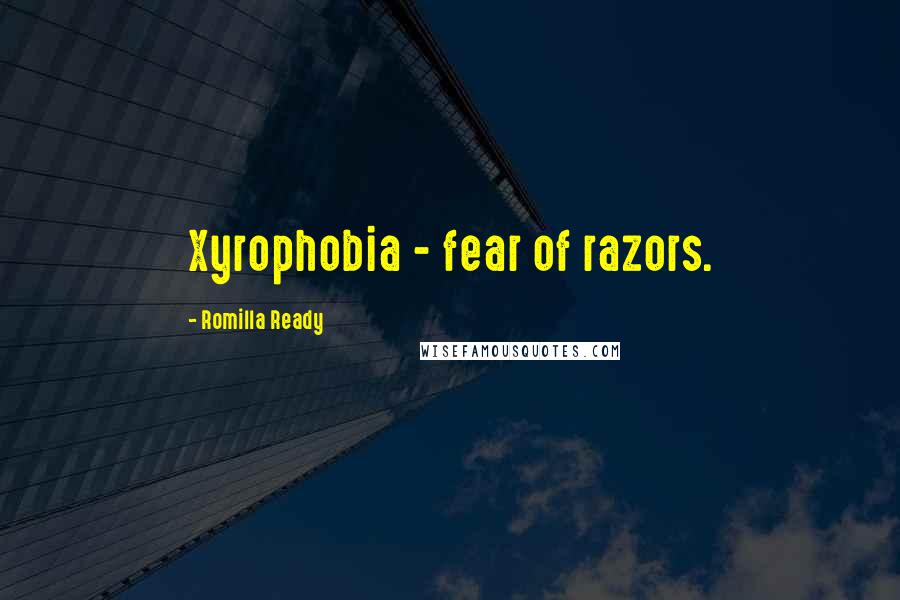 Romilla Ready Quotes: Xyrophobia - fear of razors.