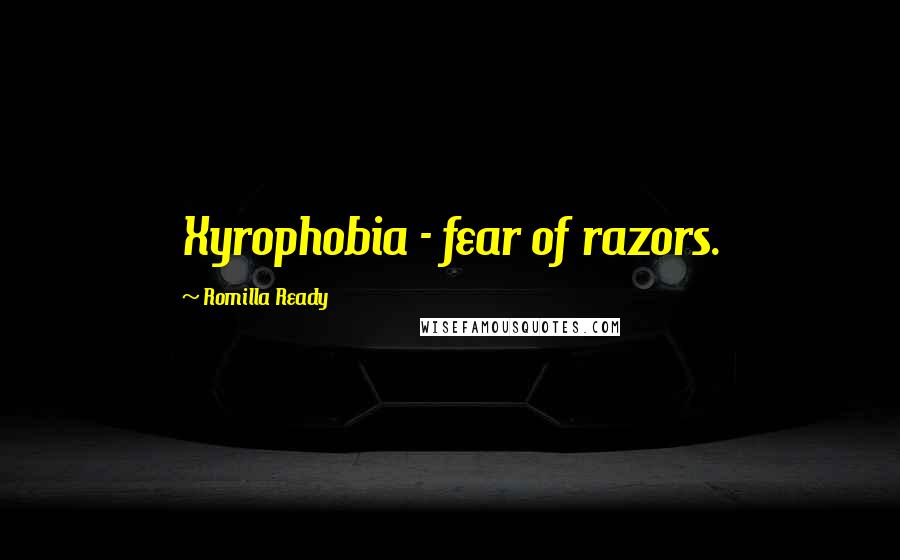 Romilla Ready Quotes: Xyrophobia - fear of razors.