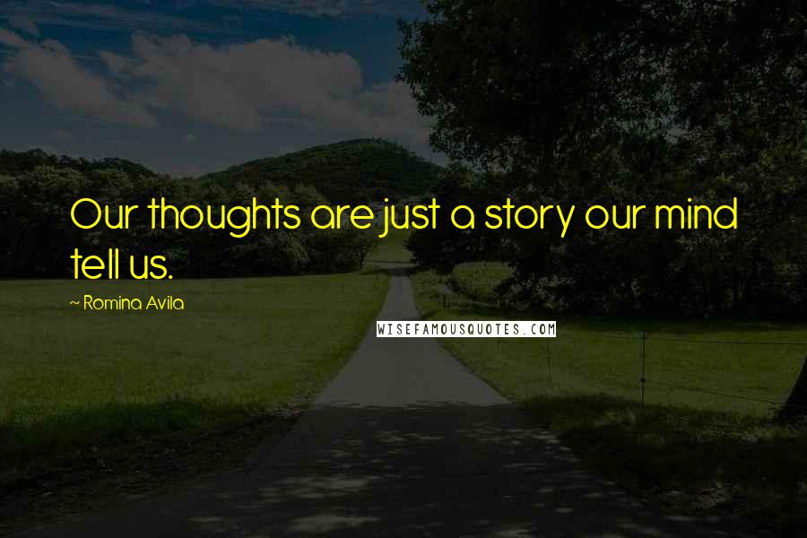 Romina Avila Quotes: Our thoughts are just a story our mind tell us.