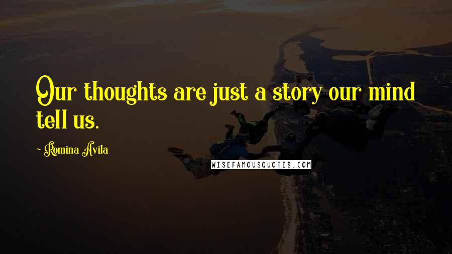 Romina Avila Quotes: Our thoughts are just a story our mind tell us.