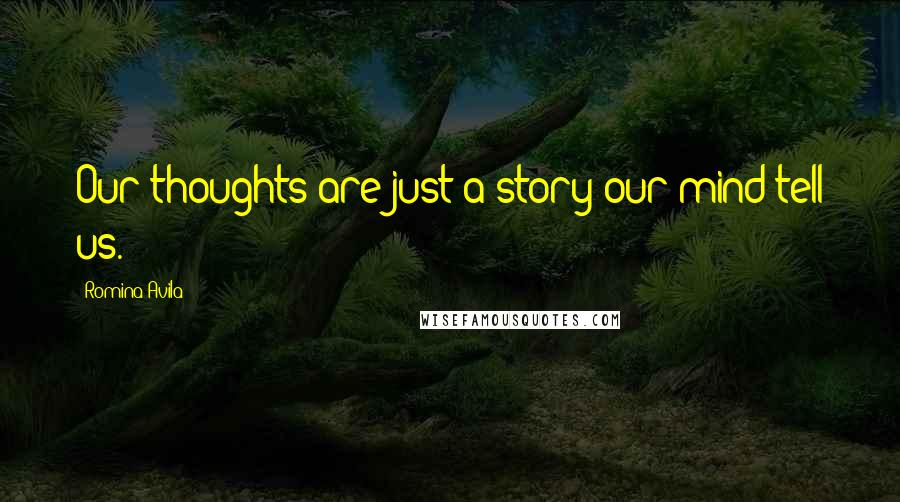 Romina Avila Quotes: Our thoughts are just a story our mind tell us.