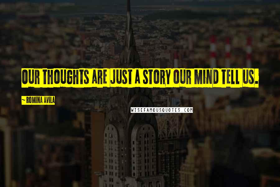 Romina Avila Quotes: Our thoughts are just a story our mind tell us.