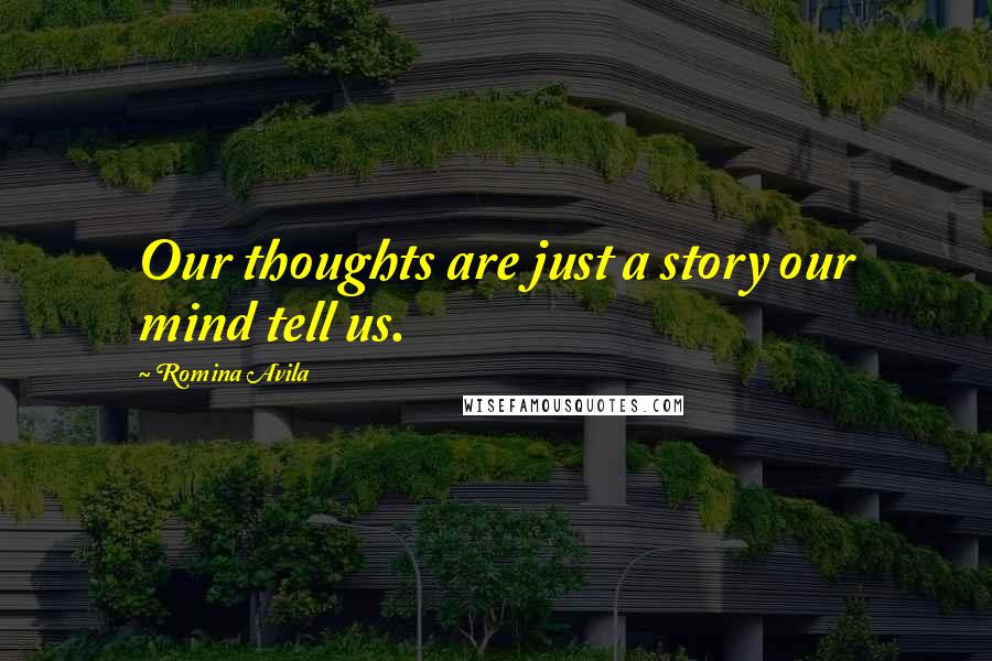Romina Avila Quotes: Our thoughts are just a story our mind tell us.